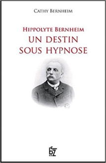 Hippolyte Bernheim: Un destin sous hypnose. Par Cathy Bernheim Hippolyte Bernheim: Un destin sous hypnose. Par Cathy Bernheim